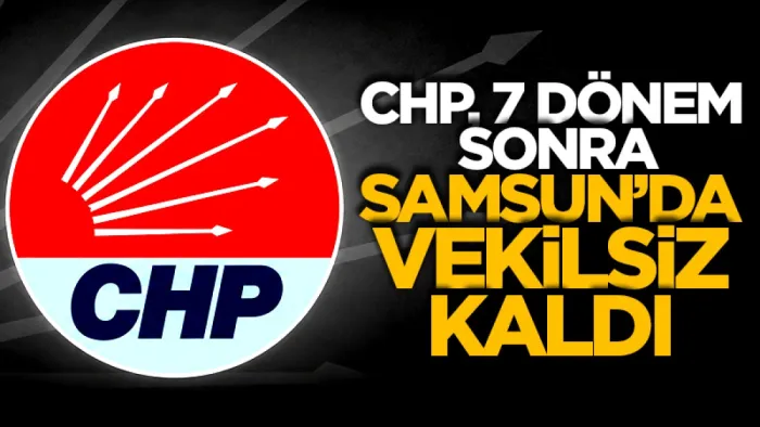 CHP, 7 dönem sonra Samsun’da vekilsiz kaldı