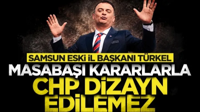 CHP Samsun eski İl Başkanı Fatih Türkel'den mutlak butlan tepkisi: Masabaşı kararlarla CHP dizayn edilemez!