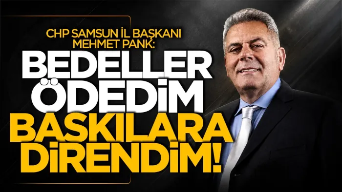 CHP Samsun İl Başkanı Mehmet Pank: "Bedeller ödedim baskılara direndim"