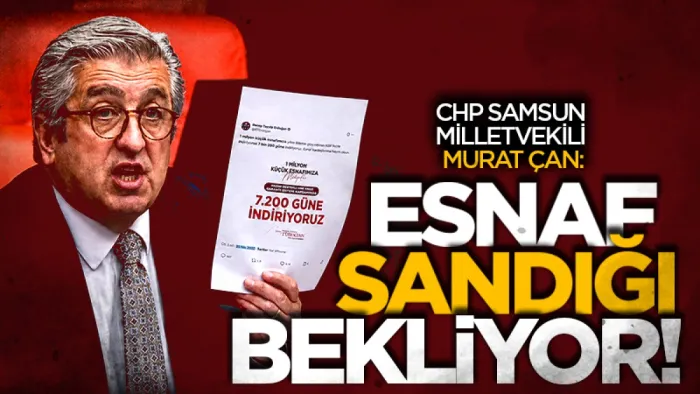 CHP Samsun Milletvekili Murat Çan: Esnaf sandığı bekliyor!