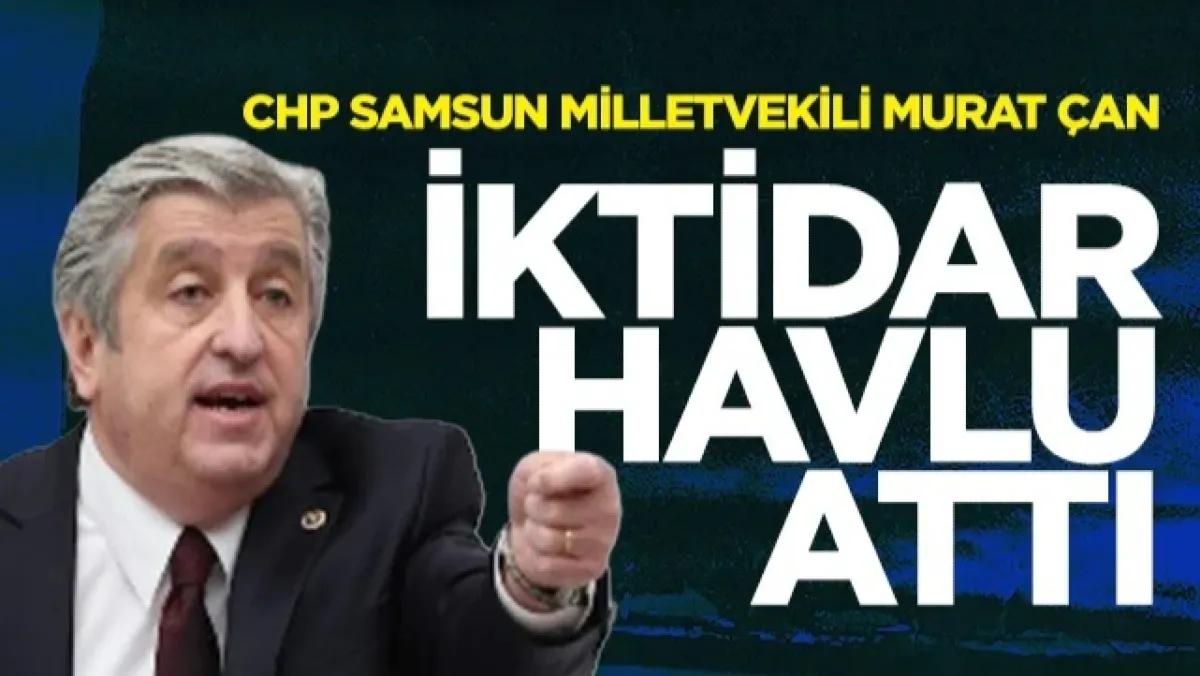 CHP Samsun Milletvekili Murat Çan: İktidar Havlu Attı