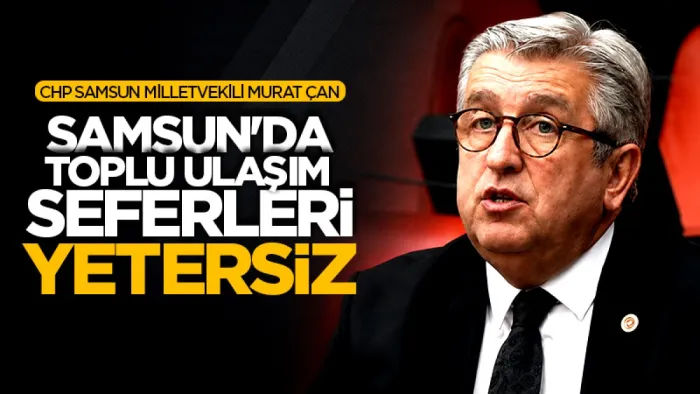 CHP Samsun Milletvekili Murat Çan: Samsun'da toplu ulaşım seferleri yetersiz!