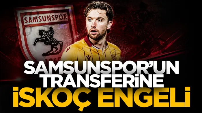 Elliot Watt transferinde Samsunspor’a İskoç engeli!
