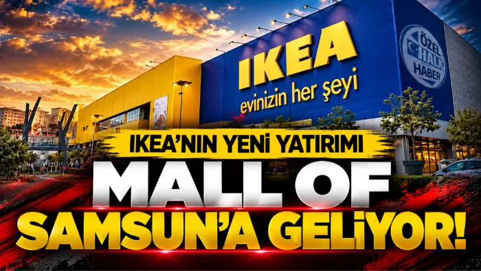 IKEA'nın Samsun yatırımı belli oldu! Mall Of Samsun'a geliyor...