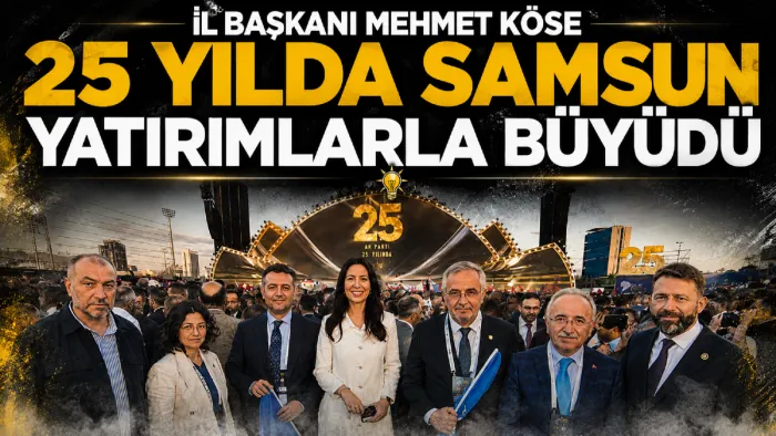İl Başkanı Mehmet Köse: 25 yılda Samsun yatırımlarla büyüdü