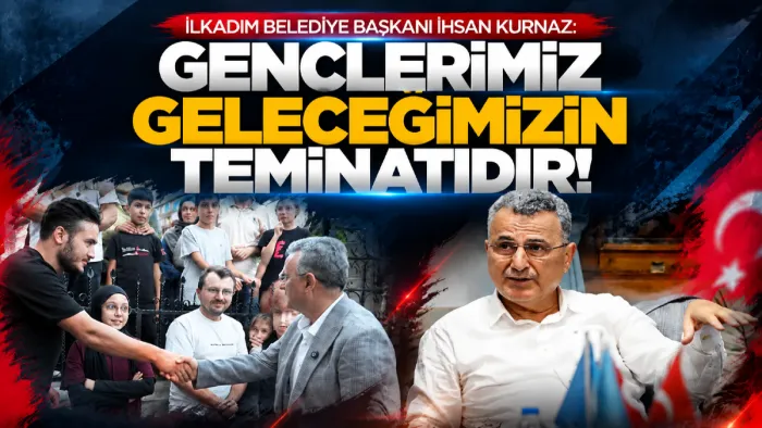 İlkadım Belediye Başkanı Kurnaz: "Gençlerimiz bizim için çok kıymetli"