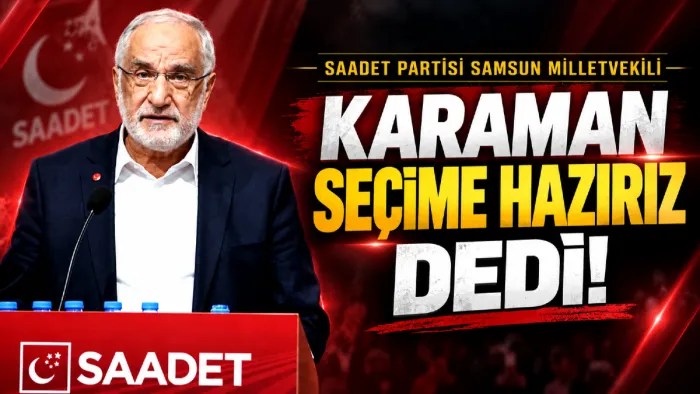 Saadet Partisi Samsun Milletvekili Mehmet Karaman: Bu pazar olsa seçime hazırız!
