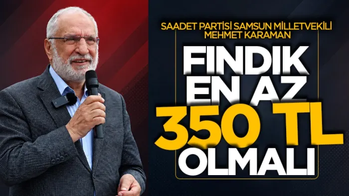 Saadet Partisi Samsun Milletvekili Mehmet Karaman: Fındık en az 350 TL olmalı