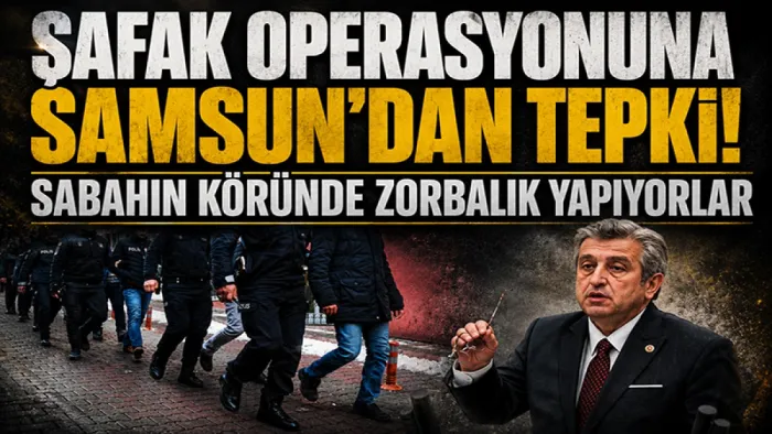Şafak operasyonuna Samsun'dan tepki! Milletvekili Murat Çan: "Sabahın köründe zorbalık yapıyorlar"