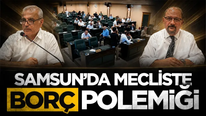 Samsun Büyükşehir Belediye Meclisi'nde borç polemiği