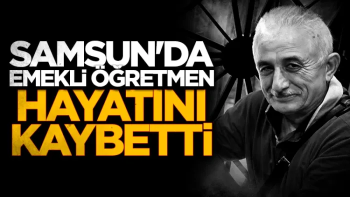 Samsun Çarşambalı emekli öğretmen Seyfettin Dost hayatını kaybetti