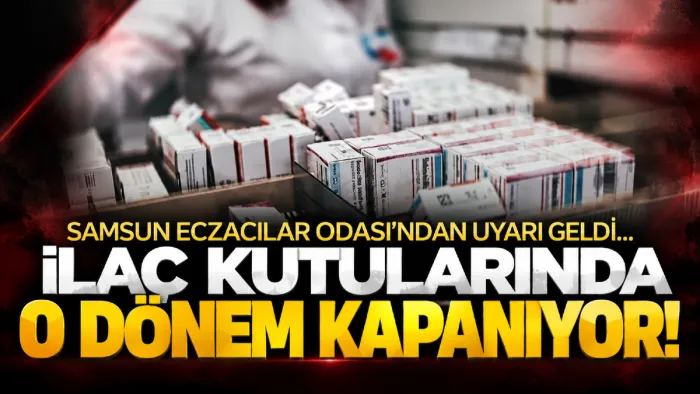 Samsun Eczacılar Odası'ndan uyarı! İlaç kutularında o dönem kapanıyor...