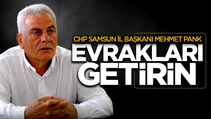 Samsun İl Başkanı Mehmet Pank'tan CHP eski yönetimine ‘evrakları getirin’ çağrısı