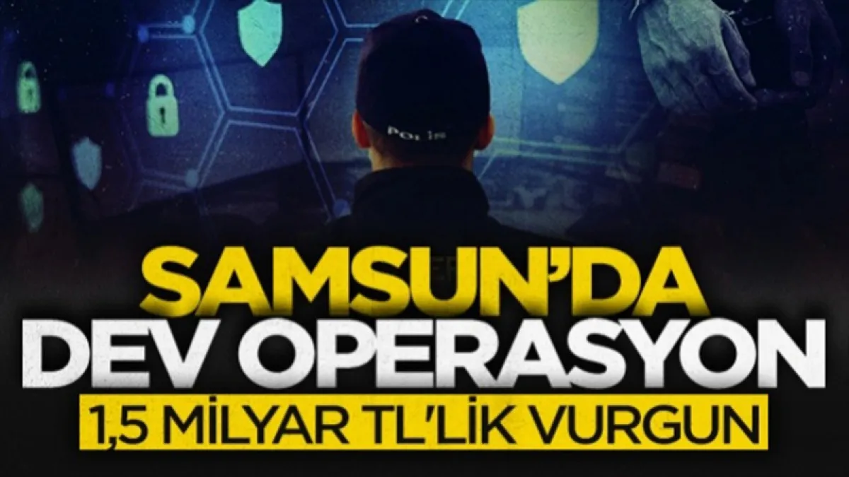 Samsun merkezli siber operasyonu: 1,5 milyar TL'lik vurgun yapan çete çökertildi!