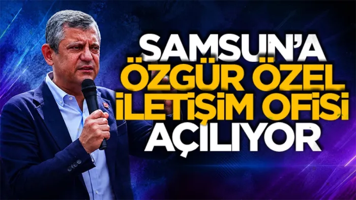 Samsun’a ‘Özgür Özel İletişim Ofisi’ açılıyor!