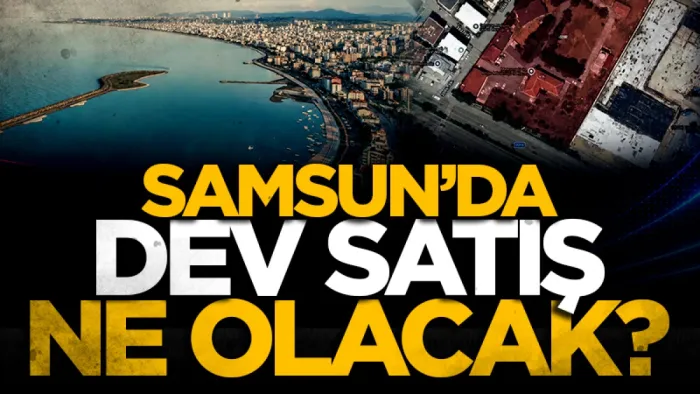 Samsun'da 3,68 milyar TL'lik dev satış ne olacak? 