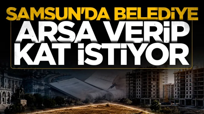 Samsun'da Belediye arsa verip kat istiyor