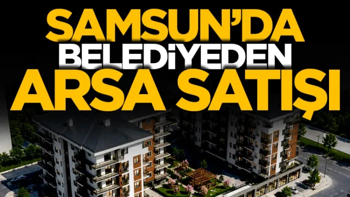 Samsun'da belediyesi’nden kat karşılığı arsa satışı