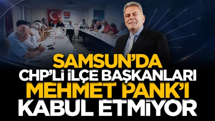 Samsun'da CHP’li ilçe başkanları Pank’ı kabul etmiyor!