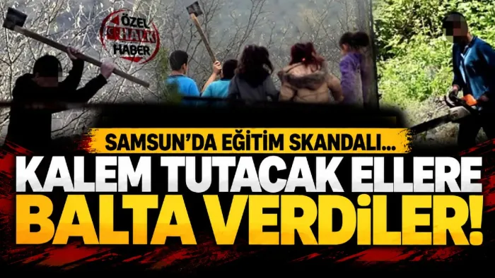 Samsun’da Eğitim Skandalı! Kalem Tutacak Ellere Motorlu Testere ve Balta Verdiler