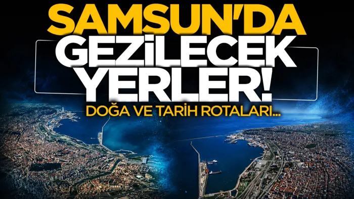 Samsun’da gezilecek yerler: Doğa ve tarih rotaları...