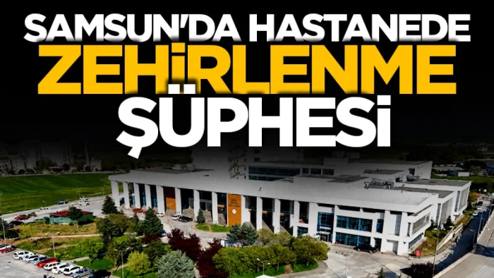 Samsun'da hastanede gıda zehirlenmesi şüphesi