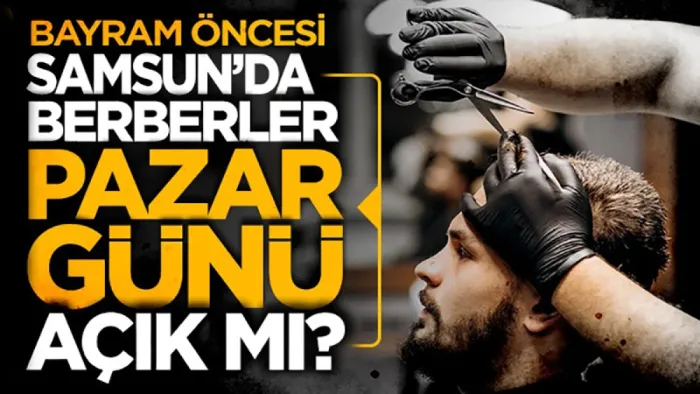 Samsun'da Kurban Bayramı nedeniyle berberler pazar mesaisi yapacak mı?