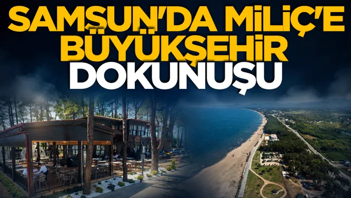 Samsun'da Miliç’e Büyükşehir dokunuşu