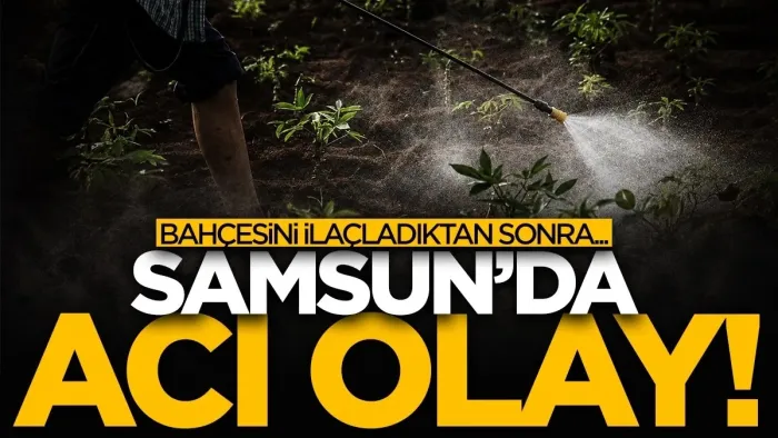 Samsun’da tarım ilacından zehirlenen kişi öldü