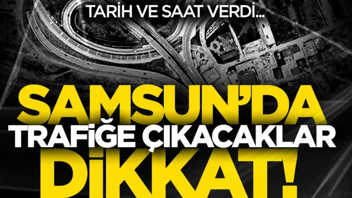 Samsun'da trafiğe çıkacaklar dikkat! Büyükşehir tarih ve saat verdi...