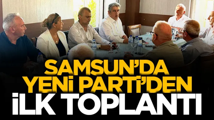 Samsun’da Yeni Parti’den ilk toplantı