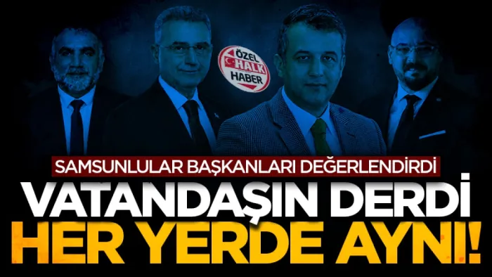 Samsunlular başkanları değerlendirdi: Vatandaşın derdi her yerde aynı!