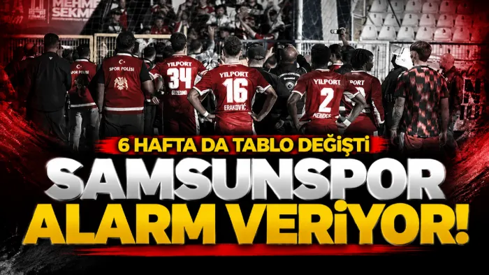 Samsunspor alarm veriyor! 6 haftada tablo değişti