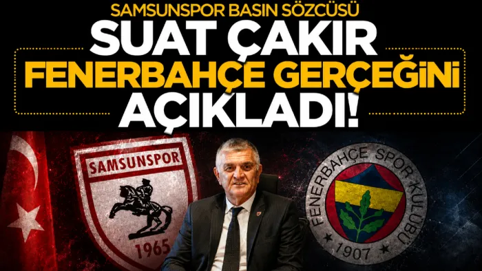 Samsunspor Basın Sözcüsü ve İcra Kurulu Üyesi Suat Çakır'dan Fenerbahçe maçı mesajı