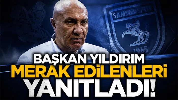 Samsunspor Başkanı Yüksel Yıldırım merak edilenleri yanıtladı