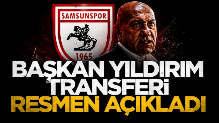 Samsunspor Başkanı Yüksel Yıldırım transferi resmen açıkladı