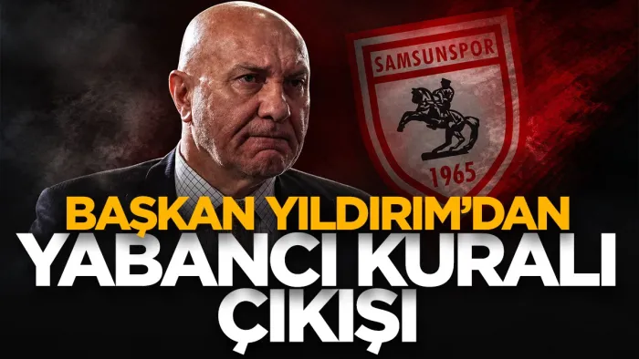 Samsunspor Başkanı Yüksel Yıldırım’dan yabancı kuralı çıkışı