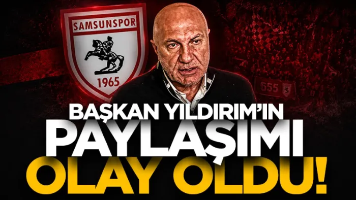 Samsunspor Başkanı Yüksel Yıldırım’ın paylaşımı olay oldu