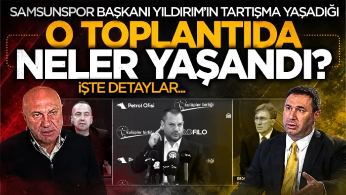 Samsunspor Başkanı Yüksel Yıldırım'ın tartışma yaşadığı o toplantıda neler yaşandı? İşte detaylar...