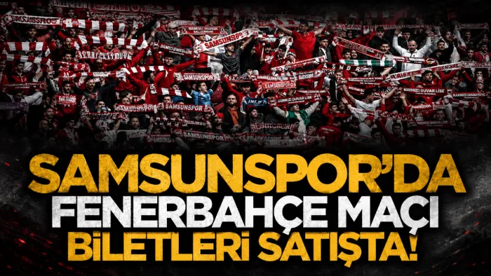 Samsunspor-Fenerbahçe maçının biletleri satışa çıktı
