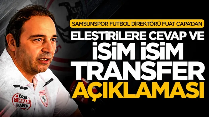 Samsunspor Futbol Direktörü Fuat Çapa'dan eleştirilere cevap ve isim isim transfer açıklaması