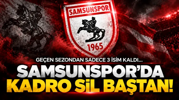 Samsunspor’da kadro sil baştan! Geçen sezondan sadece 3 isim kaldı