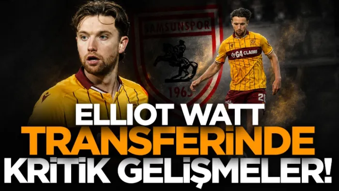 Samsunspor'un Elliot Watt transferinde kritik gelişmeler!