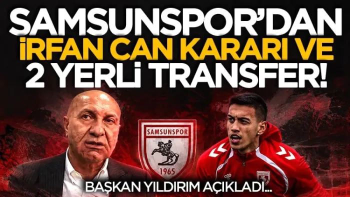 Samsunspor'un İrfan Can kararı! Başkan Yıldırım açıkladı