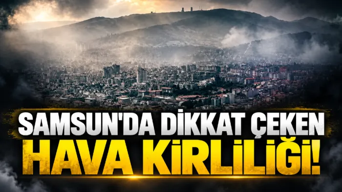 Samsun'un havası alarm veriyor! Hava kirliliği ölçümünde dikkat çeken değer...