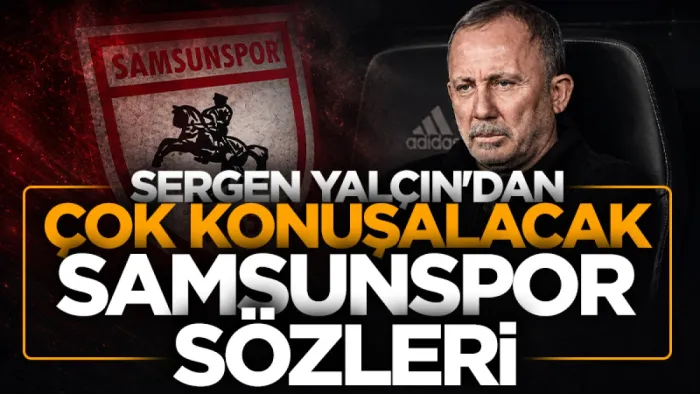 Sergen Yalçın’dan çok konuşulacak Samsunspor sözleri