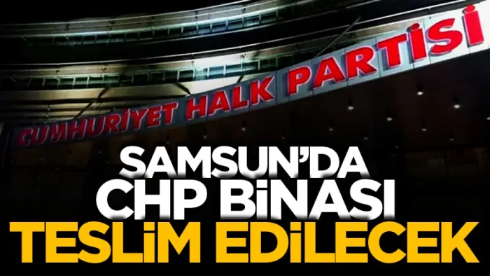 Son Dakika! Samsun’da CHP binası 17.30’da teslim edilecek!