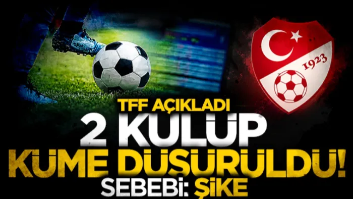TFF açıkladı! 2 kulüp resmen küme düşürüldü