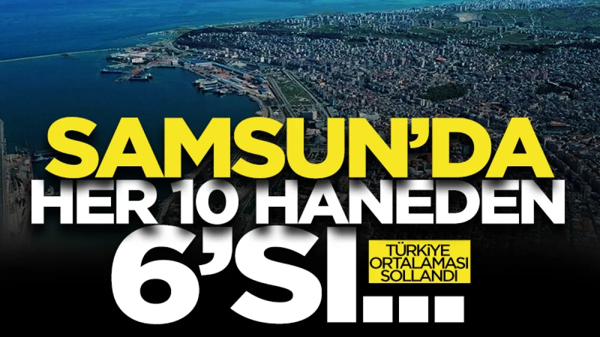 TÜİK verileri açıkladı: Samsun'da her 10 haneden 6’sı kendi evi