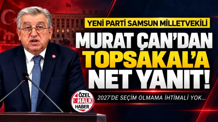 Yeni Parti Samsun Milletvekili Murat Çan: 2027'de seçim olmama ihtimali yok!